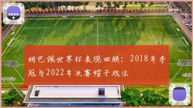 姆巴佩世界杯表现回顾：2018年夺冠与2022年决赛帽子戏法