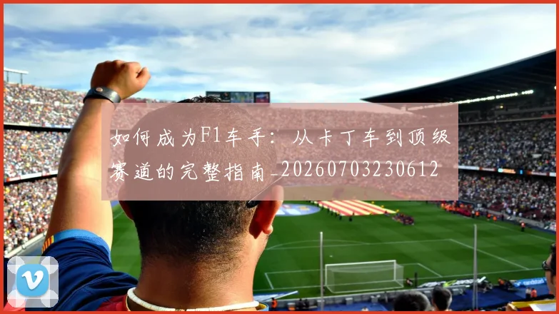 如何成为F1车手：从卡丁车到顶级赛道的完整指南_20260703230612