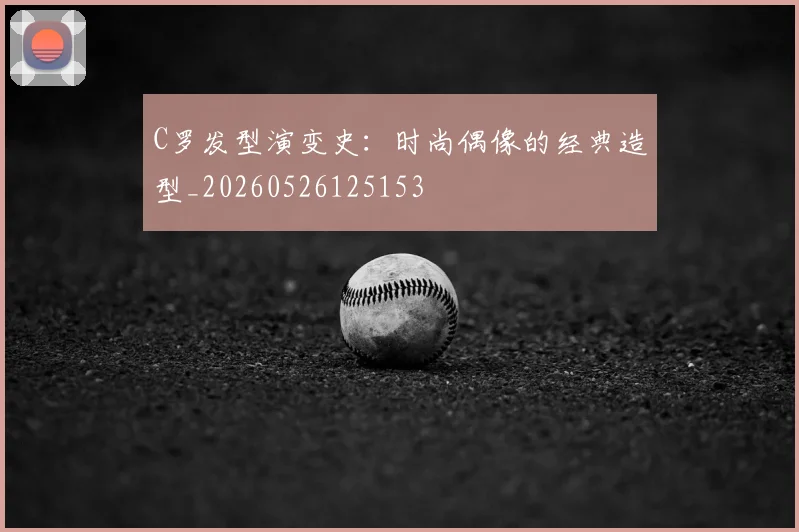 C罗发型演变史:时尚偶像的经典造型_20260526125153