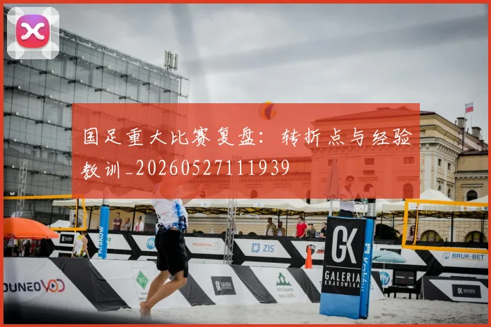 国足重大比赛复盘:转折点与经验教训_20260527111939