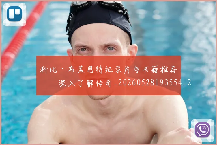 科比·布莱恩特纪录片与书籍推荐:深入了解传奇_20260528193554_20260708195014_20260802164820