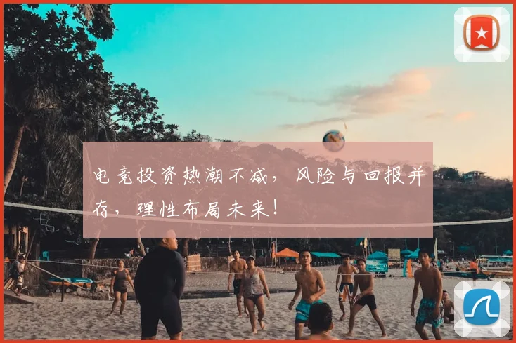 电竞投资热潮不减,风险与回报并存,理性布局未来!