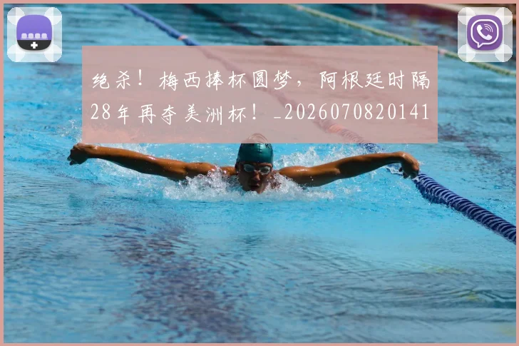 绝杀！梅西捧杯圆梦，阿根廷时隔28年再夺美洲杯！_20260708201411
