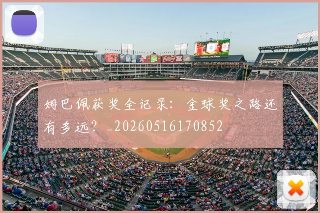 姆巴佩获奖全记录：金球奖之路还有多远？_20260516170852