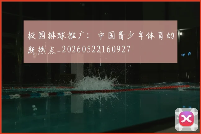 校园排球推广：中国青少年体育的新热点_20260522160927