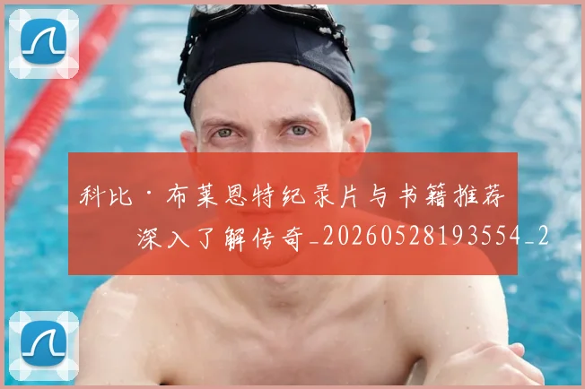 科比·布莱恩特纪录片与书籍推荐:深入了解传奇_20260528193554_20260708195014_20260802164820