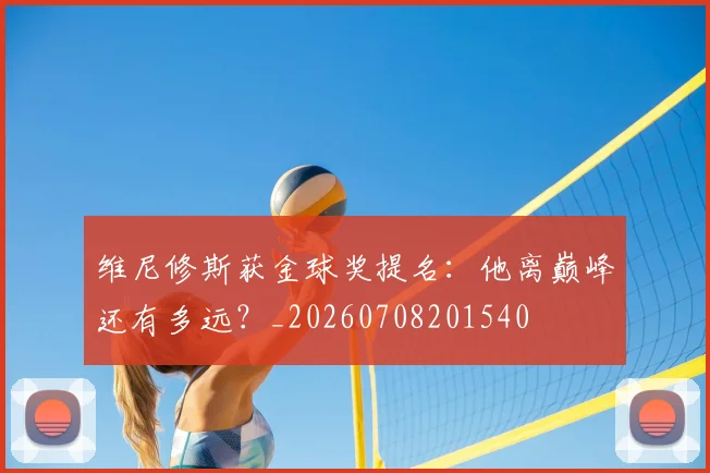维尼修斯获金球奖提名:他离巅峰还有多远?_20260708201540