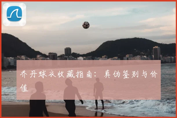 乔丹球衣收藏指南:真伪鉴别与价值