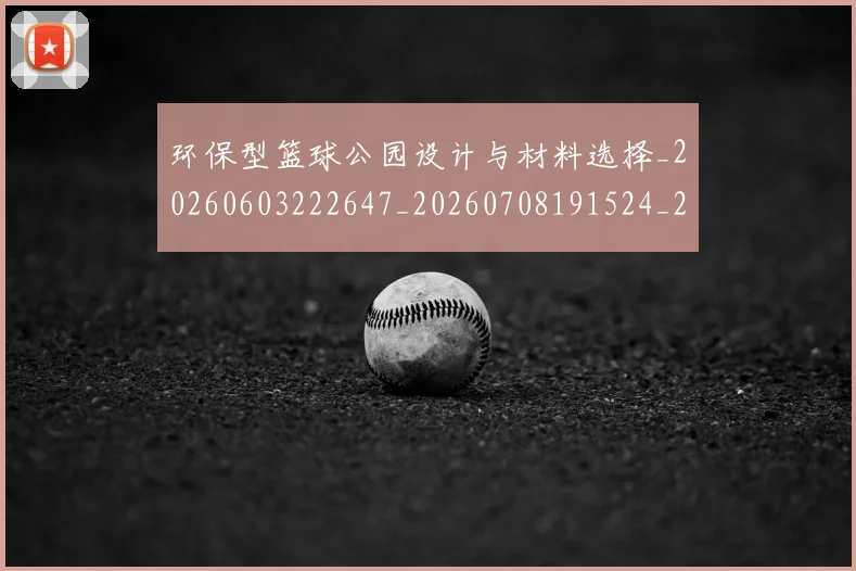 环保型篮球公园设计与材料选择_20260603222647_20260708191524_20260802160422