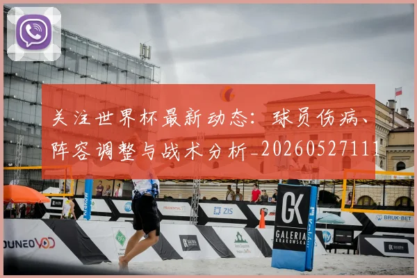 关注世界杯最新动态：球员伤病、阵容调整与战术分析_20260527111751_20260703215002