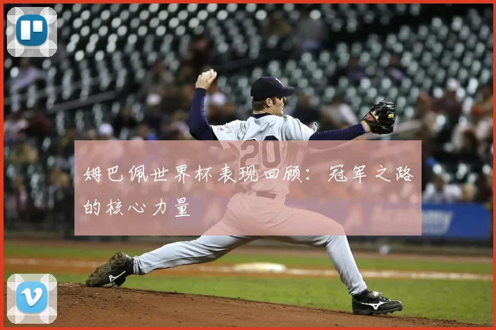 姆巴佩世界杯表现回顾:冠军之路的核心力量