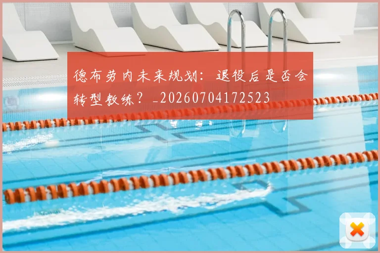 德布劳内未来规划:退役后是否会转型教练?_20260704172523