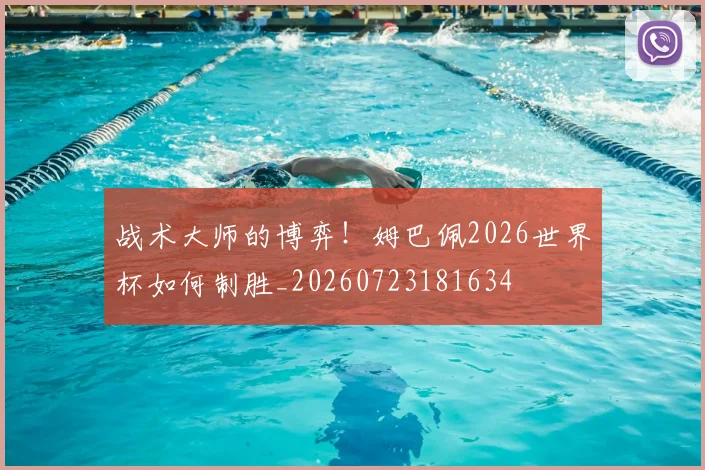 战术大师的博弈！姆巴佩2026世界杯如何制胜_20260723181634