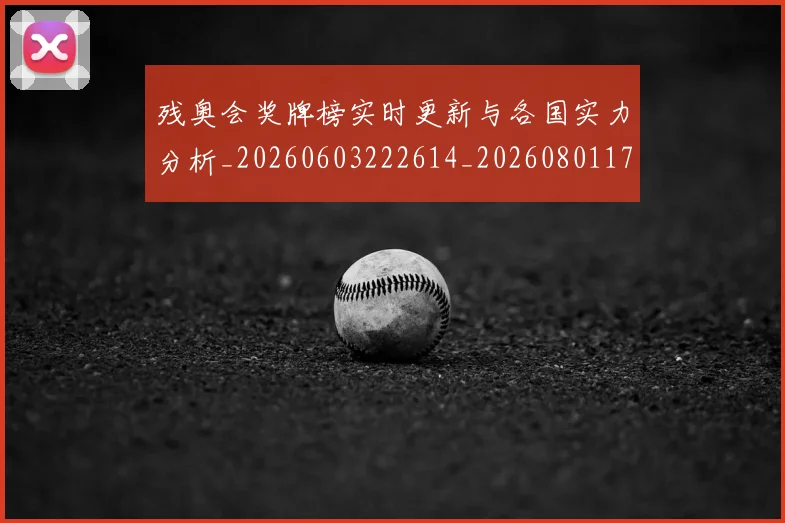 残奥会奖牌榜实时更新与各国实力分析_20260603222614_20260801170509