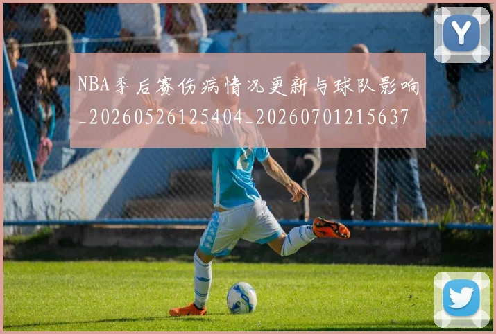 NBA季后赛伤病情况更新与球队影响_20260526125404_20260701215637