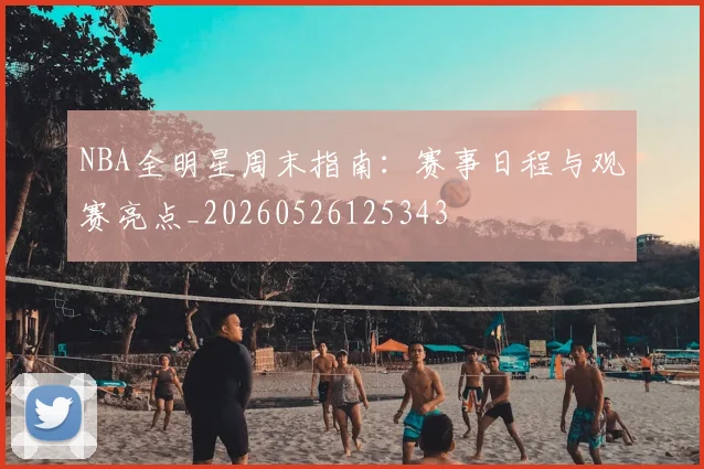 NBA全明星周末指南:赛事日程与观赛亮点_20260526125343