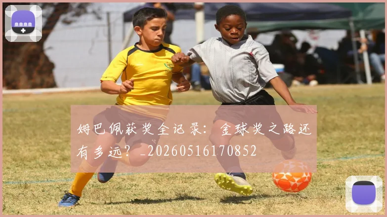 姆巴佩获奖全记录：金球奖之路还有多远？_20260516170852