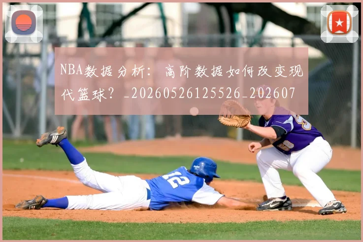NBA数据分析:高阶数据如何改变现代篮球?_20260526125526_20260702170545