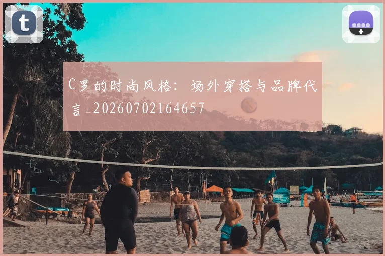 C罗的时尚风格:场外穿搭与品牌代言_20260702164657