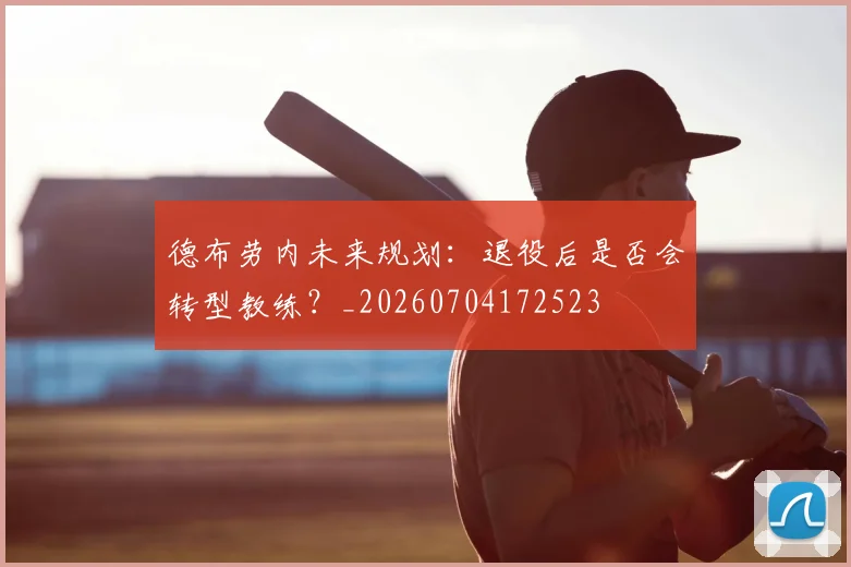 德布劳内未来规划:退役后是否会转型教练?_20260704172523