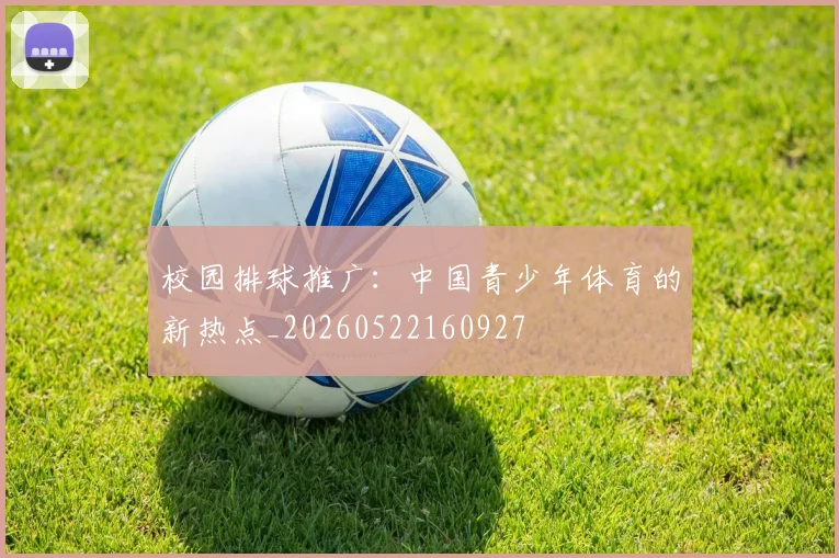 校园排球推广：中国青少年体育的新热点_20260522160927