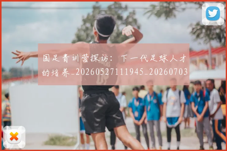 国足青训营探访:下一代足球人才的培养_20260527111945_20260703224615