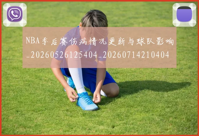 NBA季后赛伤病情况更新与球队影响_20260526125404_20260714210404