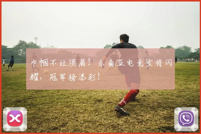 巾帼不让须眉！东南亚电竞女将闪耀，冠军榜添彩！