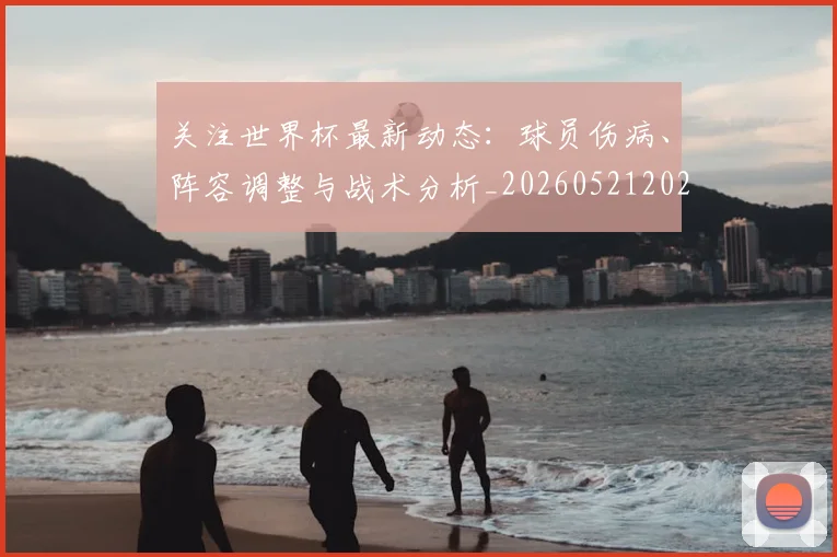 关注世界杯最新动态：球员伤病、阵容调整与战术分析_20260521202233_20260703215001