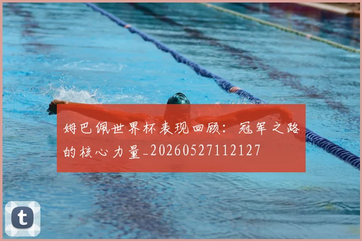 姆巴佩世界杯表现回顾:冠军之路的核心力量_20260527112127