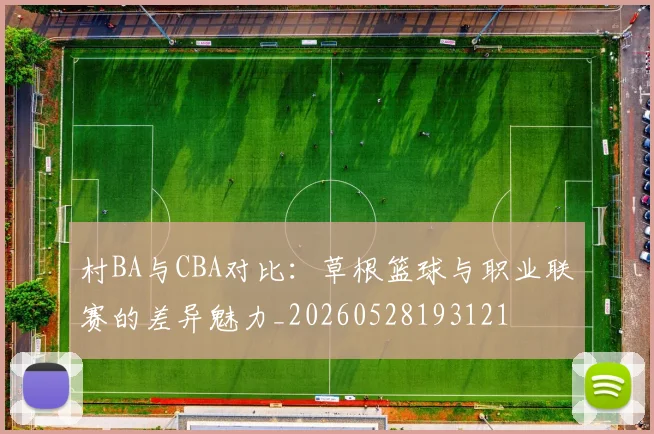 村BA与CBA对比:草根篮球与职业联赛的差异魅力_20260528193121