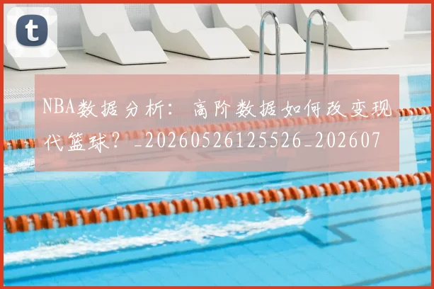NBA数据分析:高阶数据如何改变现代篮球?_20260526125526_20260702170545