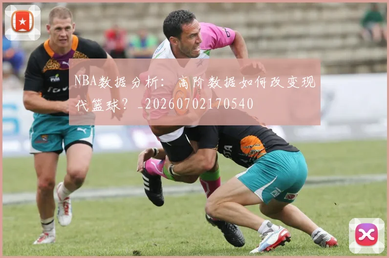 NBA数据分析：高阶数据如何改变现代篮球？_20260702170540