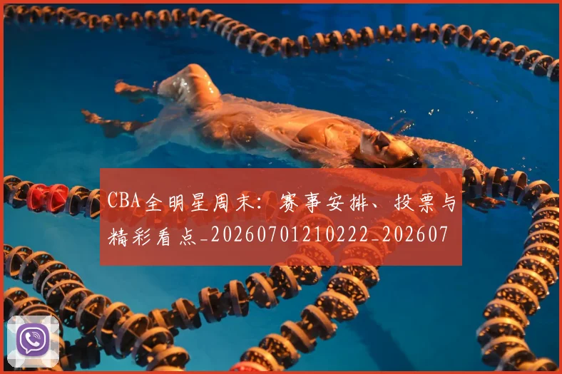 CBA全明星周末:赛事安排、投票与精彩看点_20260701210222_20260712043814
