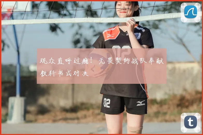 观众直呼过瘾！无畏契约战队奉献教科书式对决