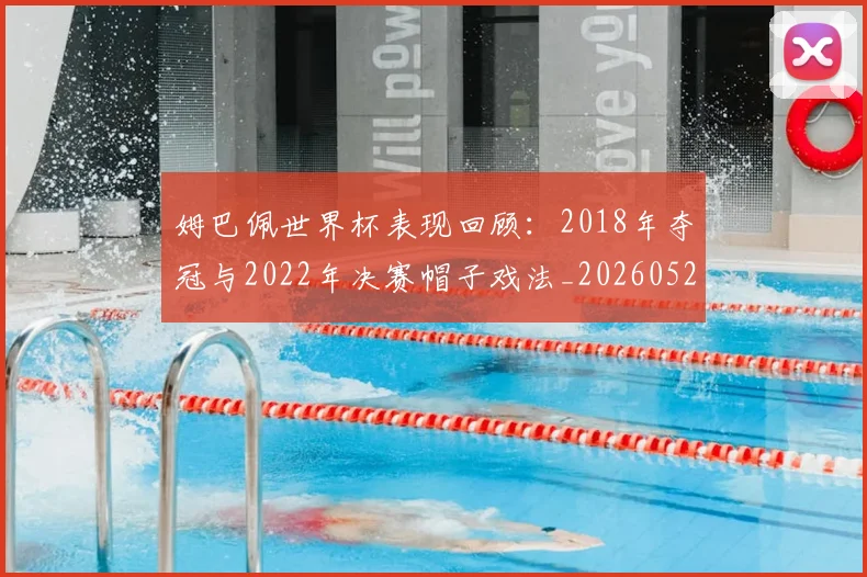 姆巴佩世界杯表现回顾:2018年夺冠与2022年决赛帽子戏法_20260527112127