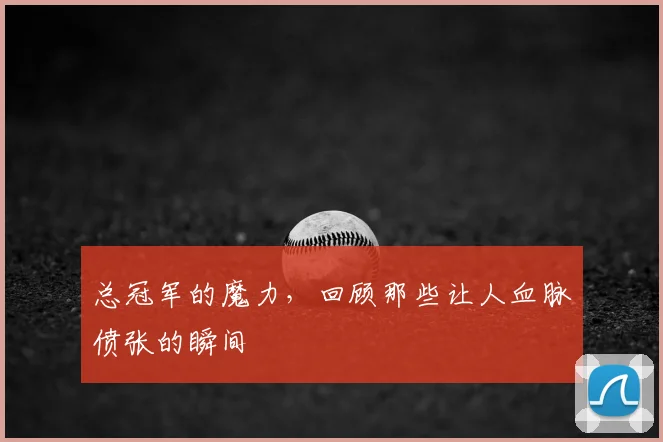 总冠军的魔力，回顾那些让人血脉偾张的瞬间