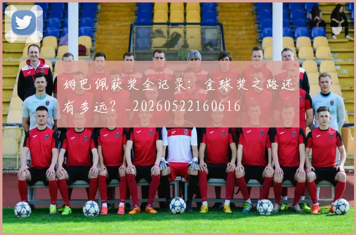 姆巴佩获奖全记录:金球奖之路还有多远?_20260522160616