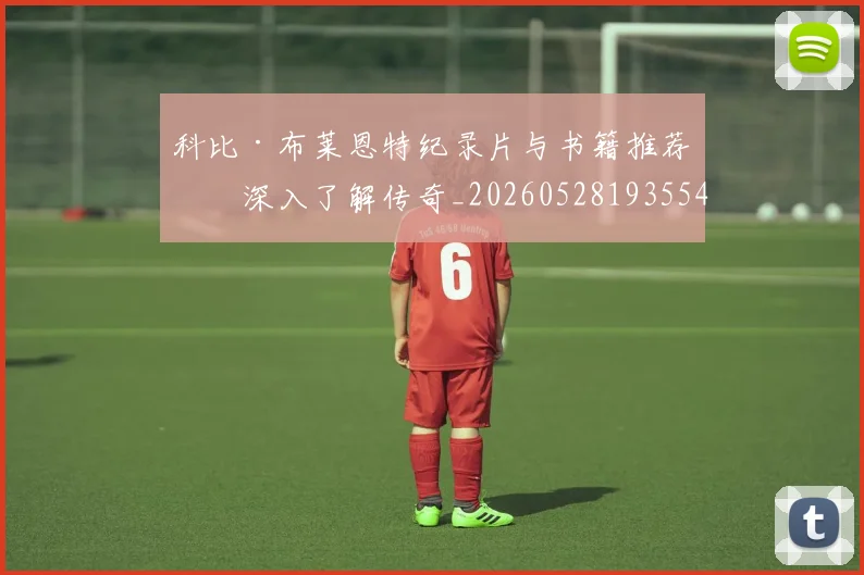 科比·布莱恩特纪录片与书籍推荐：深入了解传奇_20260528193554